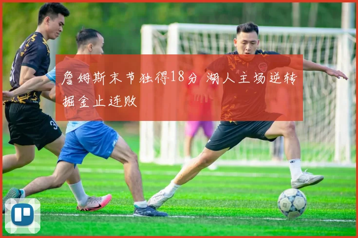 詹姆斯末节独得18分 湖人主场逆转掘金止连败