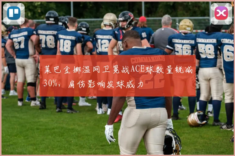 莱巴金娜温网卫冕战ACE球数量锐减30%，肩伤影响发球威力